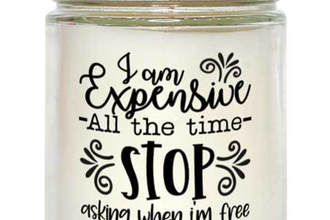 I Am Expensive All The Time Stop Asking When I'm Free,  vanilla candle. Model