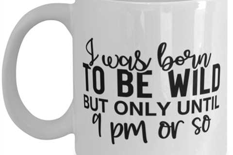 I Was Born To Be Wild But Only Until 9 Pm Or So, white Coffee Mug, Coffee Cup