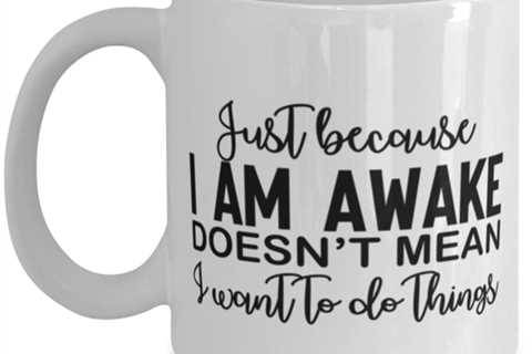 Just Because I Am Awake Doesn't Mean I Want To Do Things, white Coffee Mug,