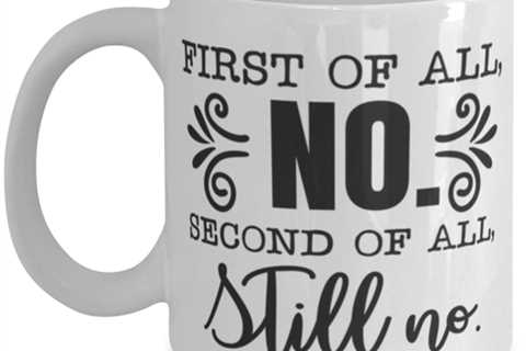 First Of All No, Second Of All Still No, white Coffee Mug, Coffee Cup 11oz.