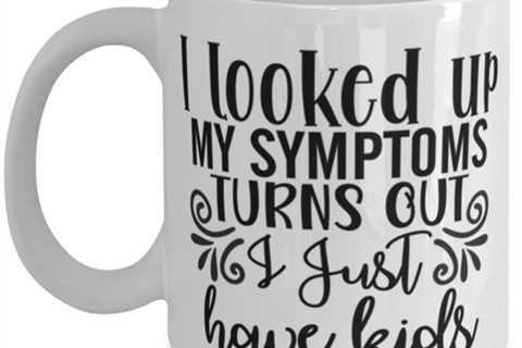 I Looked Up My Symptoms Turns Out I Just Have Kids, white Coffee Mug, Coffee