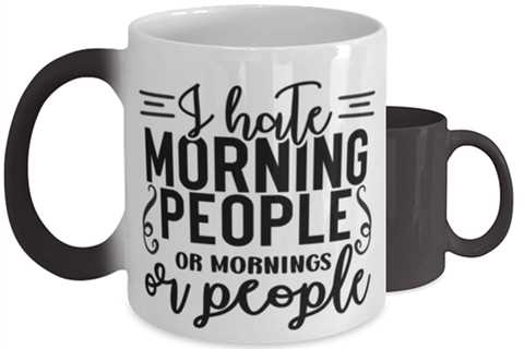 I Hate Morning People Or Mornings Or People,  Color Changing Coffee Mug, Magic