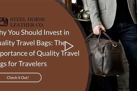 Why You Should Invest in Quality Travel Bags: The Importance of Quality Travel Bags for Travelers