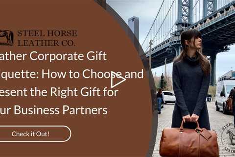Leather Corporate Gift Etiquette: How to Choose and Present the Right Gift for Your Business Partner
